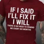Men’s Funny If I Said I’ll Fix It I Will There Is No Need To Remind Me Every Six Months T-shirt