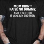 Men’s My Mom Didn’t Raise A Dummy, And If She Did It Was My Brother T-shirt