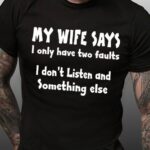 Men’s My Wife Says I Have Two Faults I Don’t Listen And Something Else Short Sleeve T-shirt