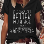Women’s Funny Word If Things Get Better With Age I’m Magnificent Casual T-Shirt